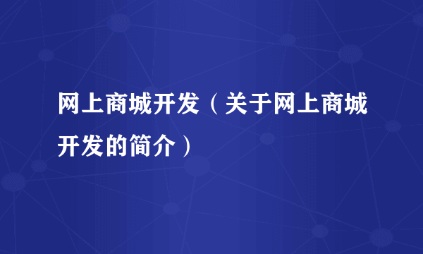 网上商城开发（关于网上商城开发的简介）