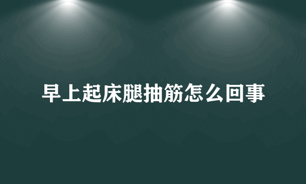 早上起床腿抽筋怎么回事