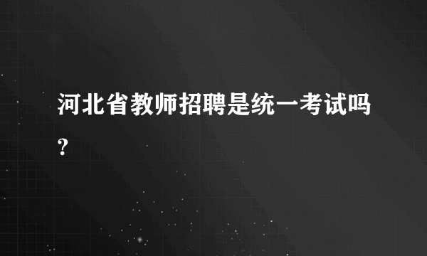 河北省教师招聘是统一考试吗?