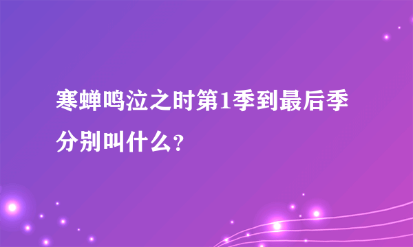 寒蝉鸣泣之时第1季到最后季分别叫什么？