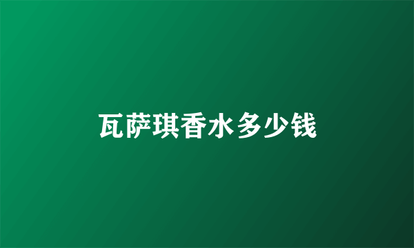 瓦萨琪香水多少钱