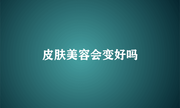 皮肤美容会变好吗