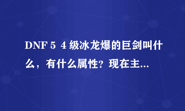 DNF５４级冰龙爆的巨剑叫什么，有什么属性？现在主线任务完成还有紧急任务么？