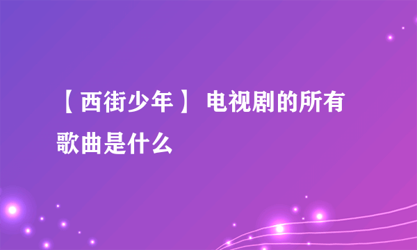 【西街少年】 电视剧的所有歌曲是什么
