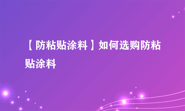 【防粘贴涂料】如何选购防粘贴涂料