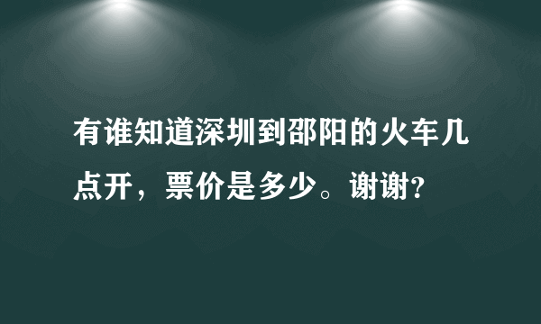 有谁知道深圳到邵阳的火车几点开，票价是多少。谢谢？