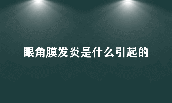 眼角膜发炎是什么引起的