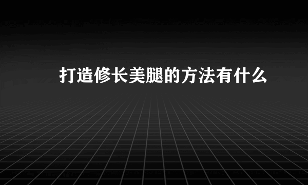 ​打造修长美腿的方法有什么