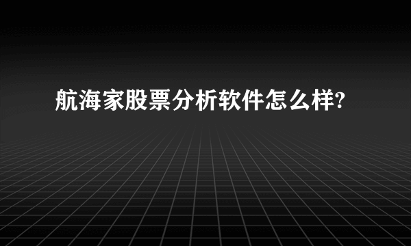 航海家股票分析软件怎么样?