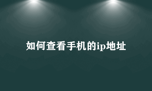 如何查看手机的ip地址