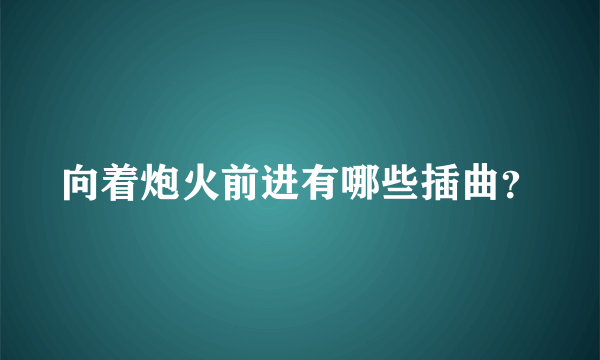 向着炮火前进有哪些插曲？