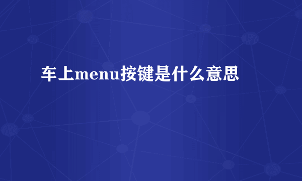 车上menu按键是什么意思