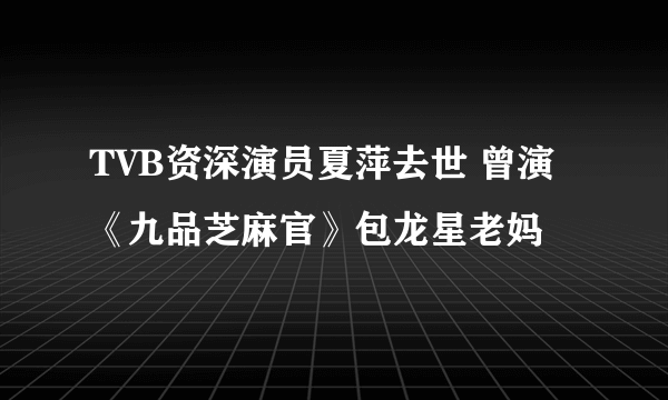 TVB资深演员夏萍去世 曾演《九品芝麻官》包龙星老妈