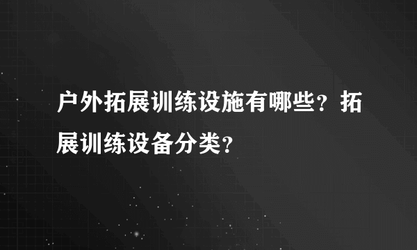 户外拓展训练设施有哪些？拓展训练设备分类？