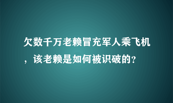 欠数千万老赖冒充军人乘飞机，该老赖是如何被识破的？