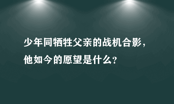 少年同牺牲父亲的战机合影，他如今的愿望是什么？