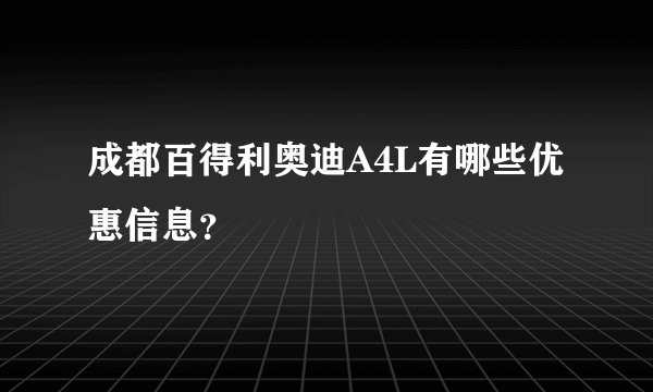 成都百得利奥迪A4L有哪些优惠信息？