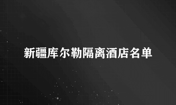 新疆库尔勒隔离酒店名单