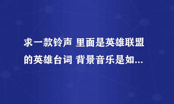 求一款铃声 里面是英雄联盟的英雄台词 背景音乐是如今的社会 这个背景音乐 听起来感觉非