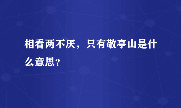 相看两不厌，只有敬亭山是什么意思？