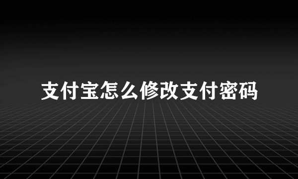 支付宝怎么修改支付密码