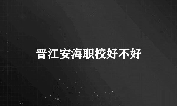 晋江安海职校好不好