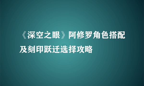 《深空之眼》阿修罗角色搭配及刻印跃迁选择攻略