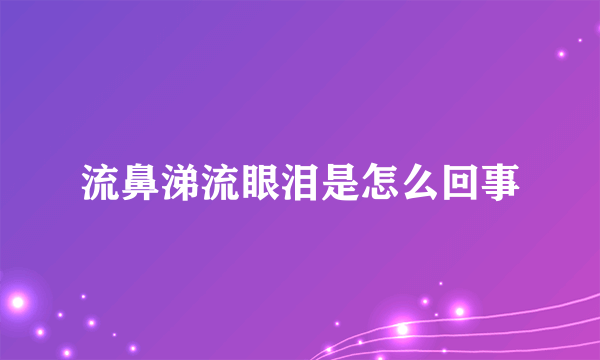 流鼻涕流眼泪是怎么回事