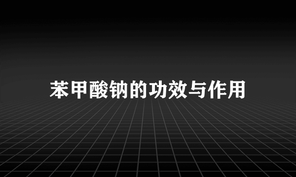 苯甲酸钠的功效与作用