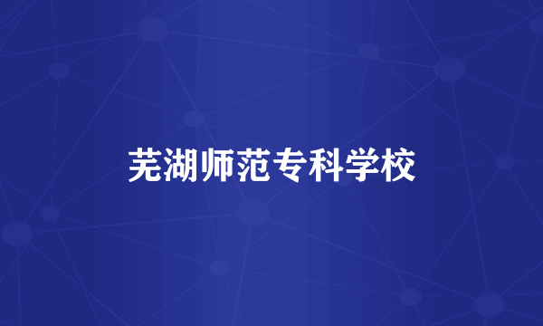 芜湖师范专科学校