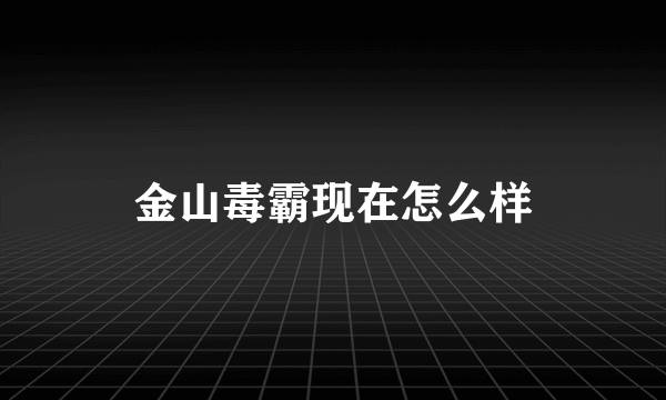 金山毒霸现在怎么样