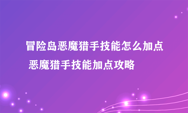 冒险岛恶魔猎手技能怎么加点 恶魔猎手技能加点攻略