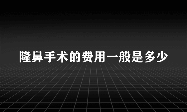隆鼻手术的费用一般是多少