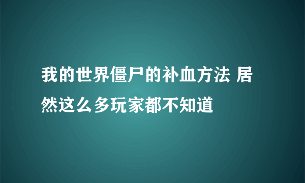 我的世界僵尸的补血方法 居然这么多玩家都不知道