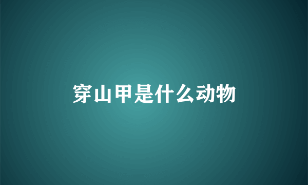 穿山甲是什么动物