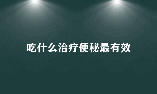 吃什么治疗便秘最有效