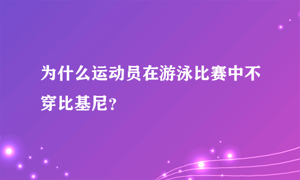 为什么运动员在游泳比赛中不穿比基尼？