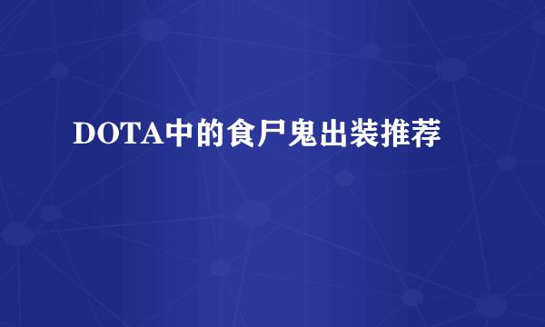 DOTA中的食尸鬼出装推荐