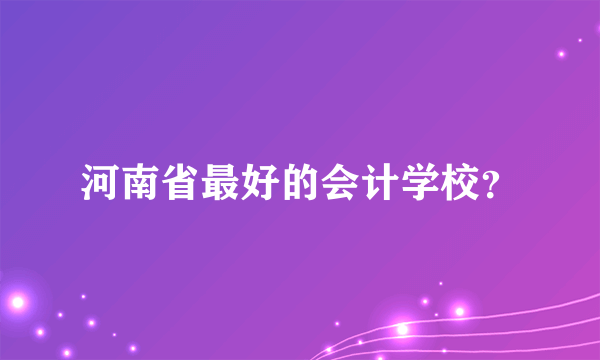 河南省最好的会计学校？