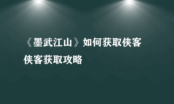 《墨武江山》如何获取侠客 侠客获取攻略