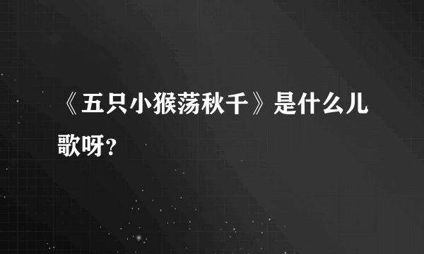 《五只小猴荡秋千》是什么儿歌呀？