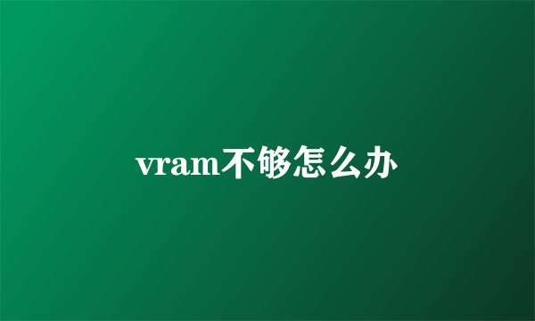 vram不够怎么办