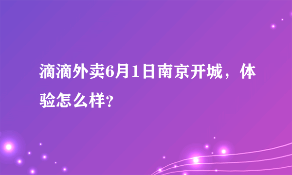 滴滴外卖6月1日南京开城，体验怎么样？