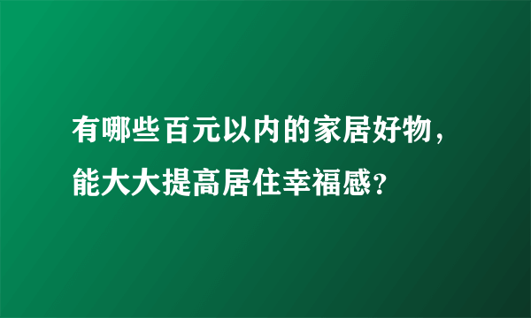 有哪些百元以内的家居好物，能大大提高居住幸福感？