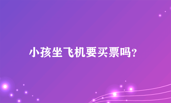小孩坐飞机要买票吗？