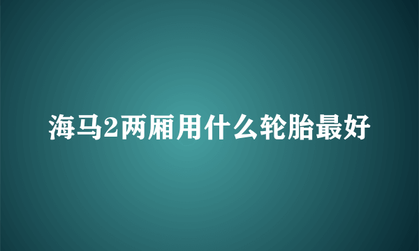 海马2两厢用什么轮胎最好
