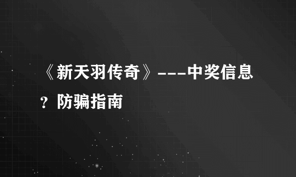 《新天羽传奇》---中奖信息？防骗指南