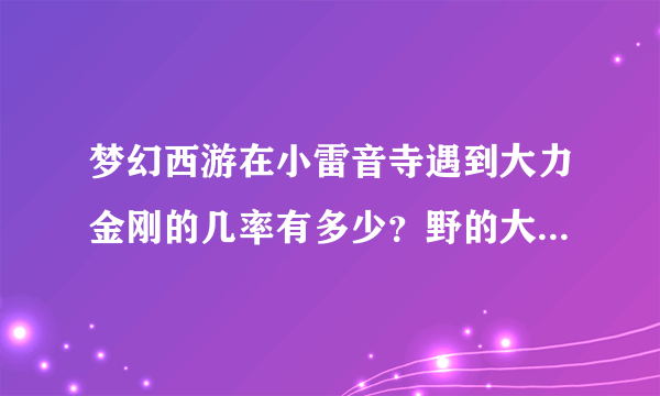 梦幻西游在小雷音寺遇到大力金刚的几率有多少？野的大力金刚值多少钱？
