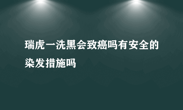 瑞虎一洗黑会致癌吗有安全的染发措施吗