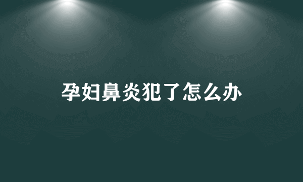 孕妇鼻炎犯了怎么办